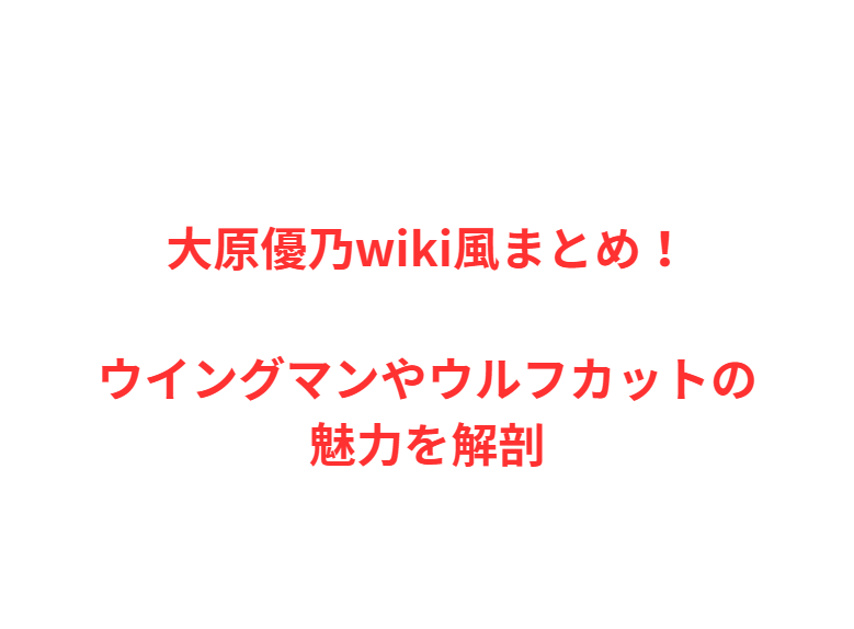 大原優乃wiki風まとめ！ウイングマンやウルフカットの魅力を解剖