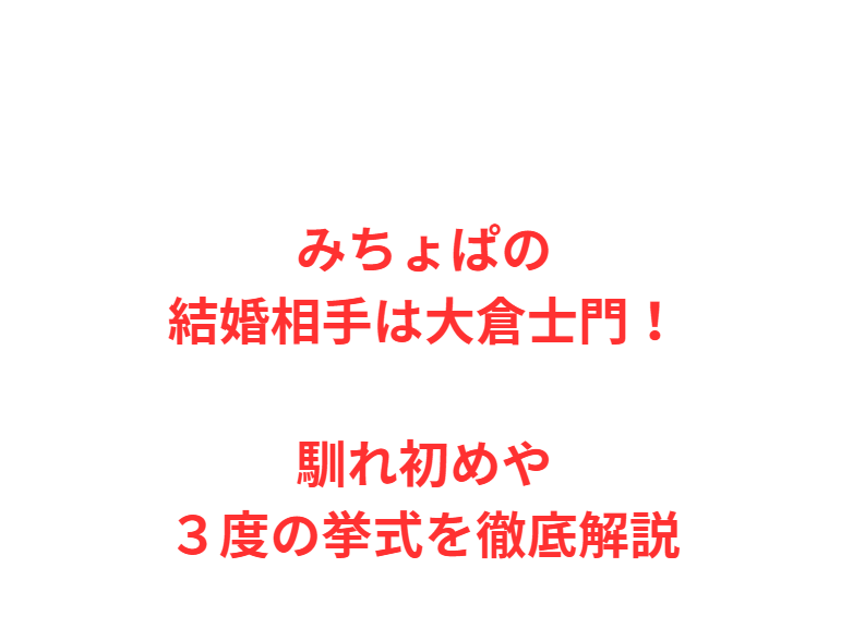 みちょぱの結婚相手は大倉士門！馴れ初めや３度の挙式を徹底解説