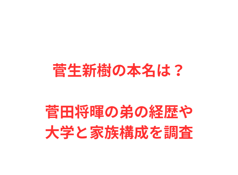 菅生新樹の本名は？菅田将暉の弟の経歴や大学と家族構成を調査
