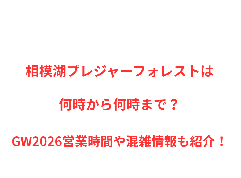 相模湖プレジャーフォレストは何時から何時まで？GW営業時間や混雑情報も紹介！