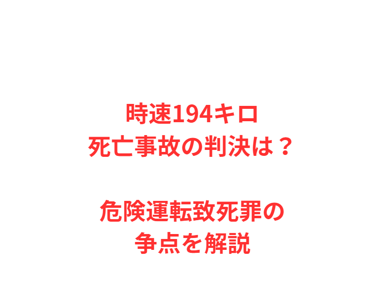 時速194キロ死亡事故の判決は？危険運転致死罪の争点を解説