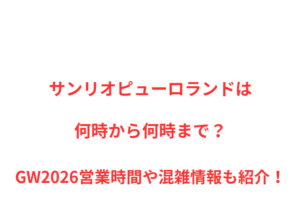 サンリオピューロランドは何時から何時まで？GW2026営業時間や混雑情報も紹介！