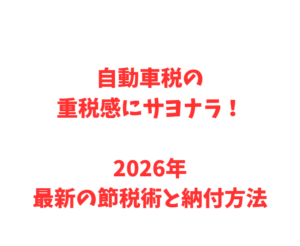 自動車税の重税感にサヨナラ!2026年最新の節税術と納付方法