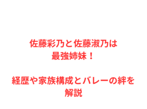 佐藤彩乃と佐藤淑乃は最強姉妹！経歴や家族構成とバレーの絆を解説
