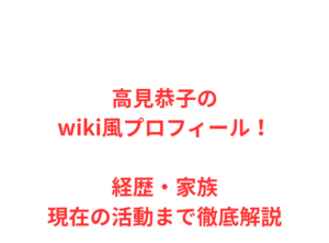 高見恭子のwiki風プロフィール！経歴・家族・現在の活動まで徹底解説