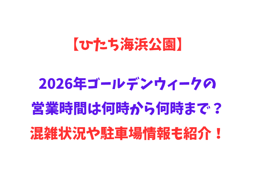 【ひたち海浜公園】2026年GWの営業時間は何時から何時まで？混雑状況や駐車場情報も紹介！