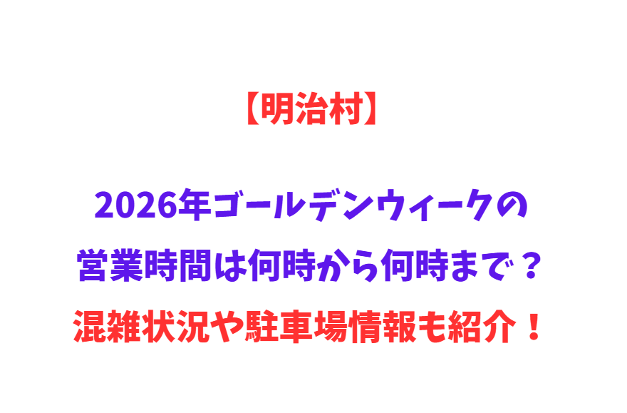 【明治村】2026年GWの営業時間は何時から何時まで？混雑状況や駐車場情報も紹介！