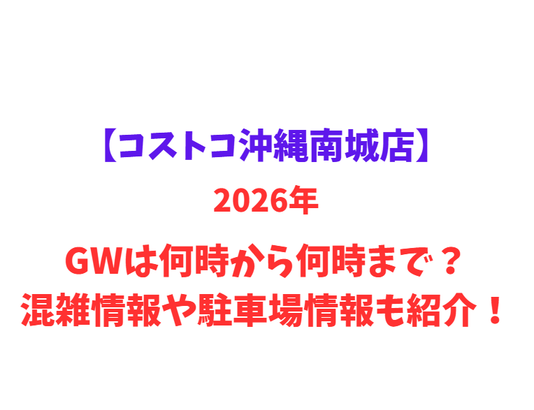 【コストコ沖縄南城店】2026年GWは何時から何時まで？混雑情報や駐車場情報も紹介！