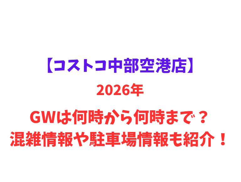 【コストコ中部空港店】2026年GWは何時から何時まで？混雑情報や駐車場情報も紹介！