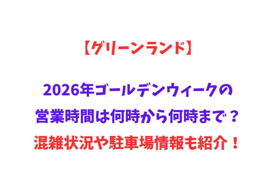 【グリーンランド】2026年GWの営業時間は何時から何時まで？混雑状況や駐車場情報も紹介！
