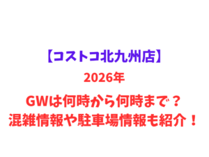 【コストコ北九州店】2026年GWは何時から何時まで？混雑情報や駐車場情報も紹介！