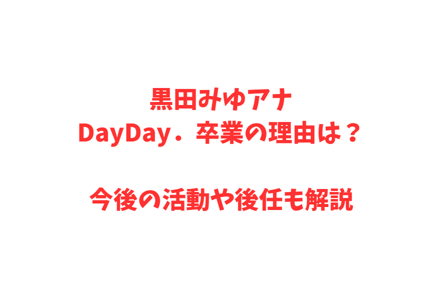 黒田みゆアナDayDay．卒業の理由は？今後の活動や後任も解説