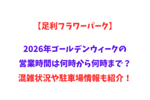【足利フラワーパーク】2026年GWの営業時間は何時から何時まで？混雑状況や駐車場情報も紹介！