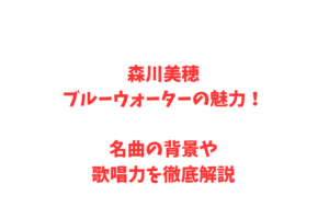 森川美穂ブルーウォーターの魅力！名曲の背景や歌唱力を徹底解説