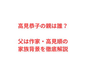 高見恭子の親は誰？父は作家・高見順の家族背景を徹底解説