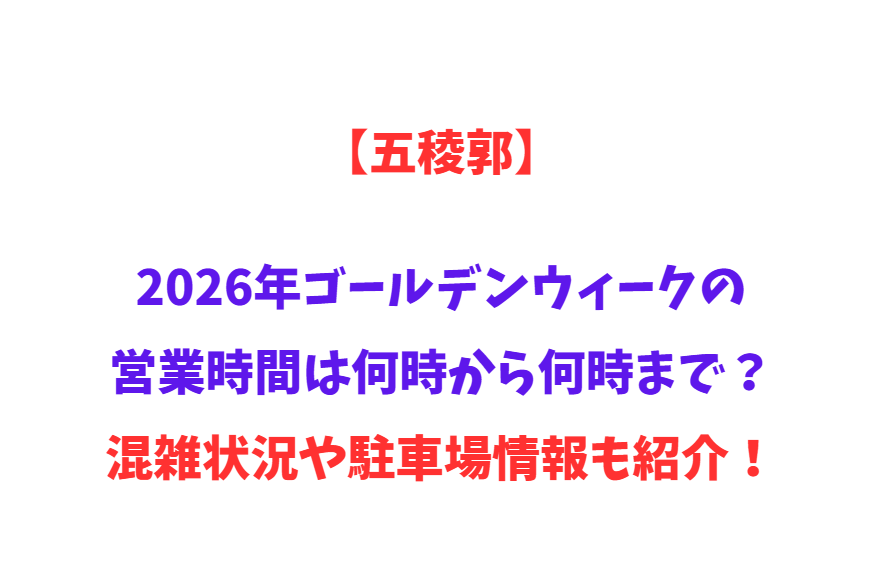 【五稜郭】2026年GWの営業時間は何時から何時まで？混雑状況や駐車場情報も紹介！