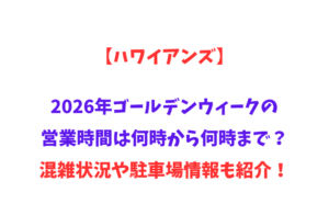 【ハワイアンズ】2026年GWの営業時間は何時から何時まで？混雑状況や駐車場情報も紹介！