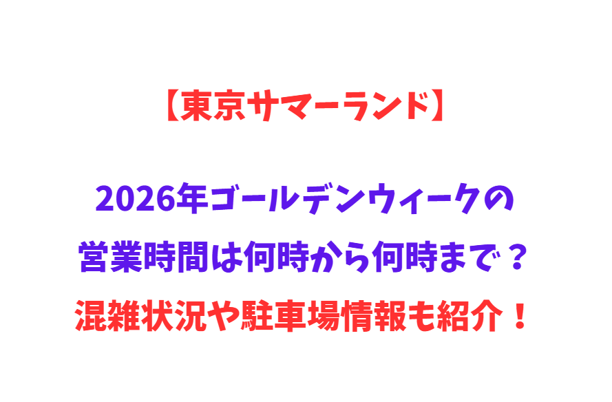 【東京サマーランド】2026年GWの営業時間は何時から何時まで？混雑状況や駐車場情報も紹介！