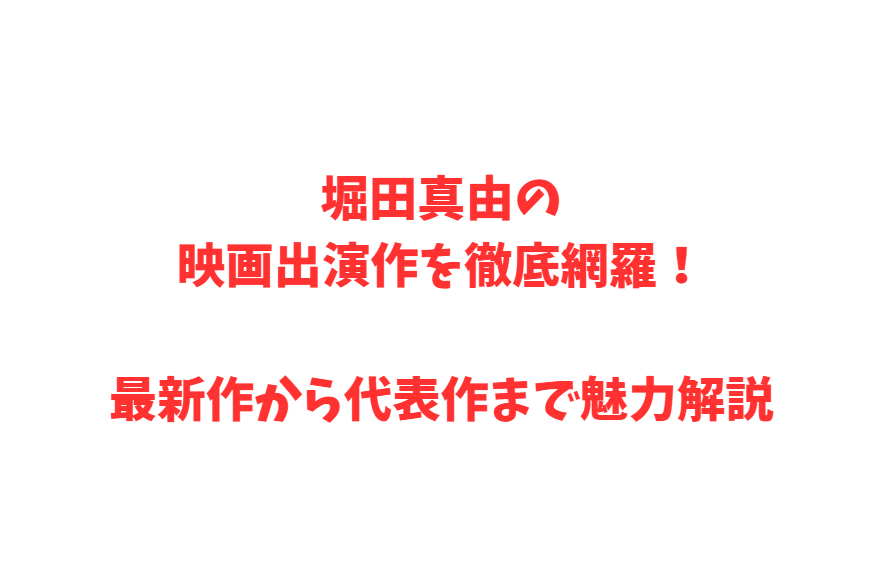 堀田真由の映画出演作を徹底網羅！最新作から代表作まで魅力解説