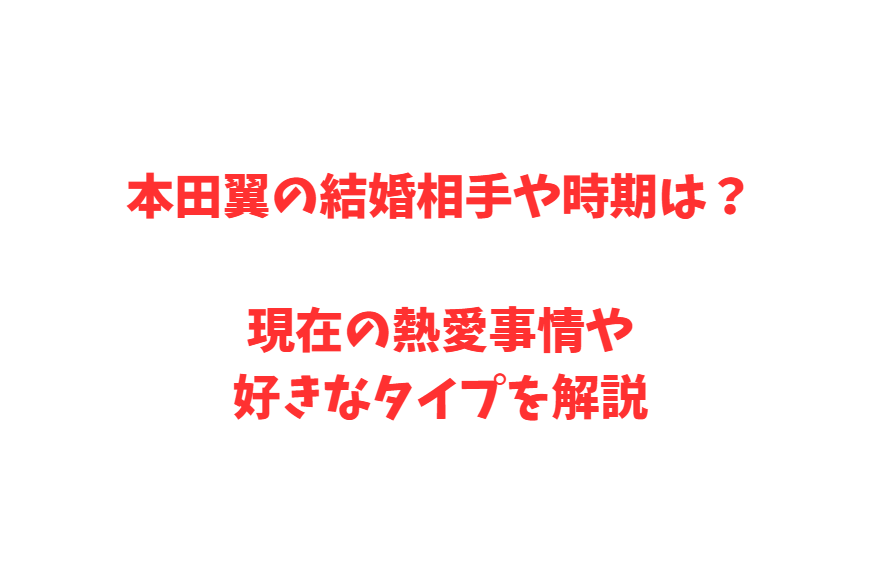 本田翼の結婚相手や時期は？現在の熱愛事情や好きなタイプを解説