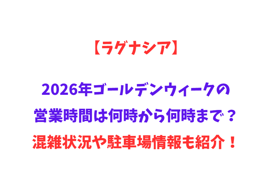 【ラグナシア】2026年GWの営業時間は何時から何時まで？混雑状況や駐車場情報も紹介！