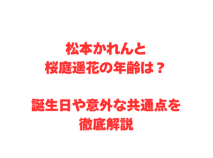 松本かれんと桜庭遥花の年齢は？誕生日や意外な共通点を徹底解説