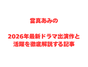 當真あみの2026年最新ドラマ出演作と活躍を徹底解説する記事