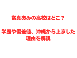當真あみの高校はどこ？学歴や偏差値、沖縄から上京した理由を解説