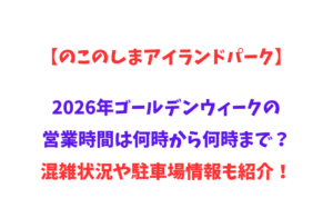 【のこのしまアイランドパーク】2026年GWの営業時間は何時から何時まで？や混雑状況や駐車場情報も紹介！