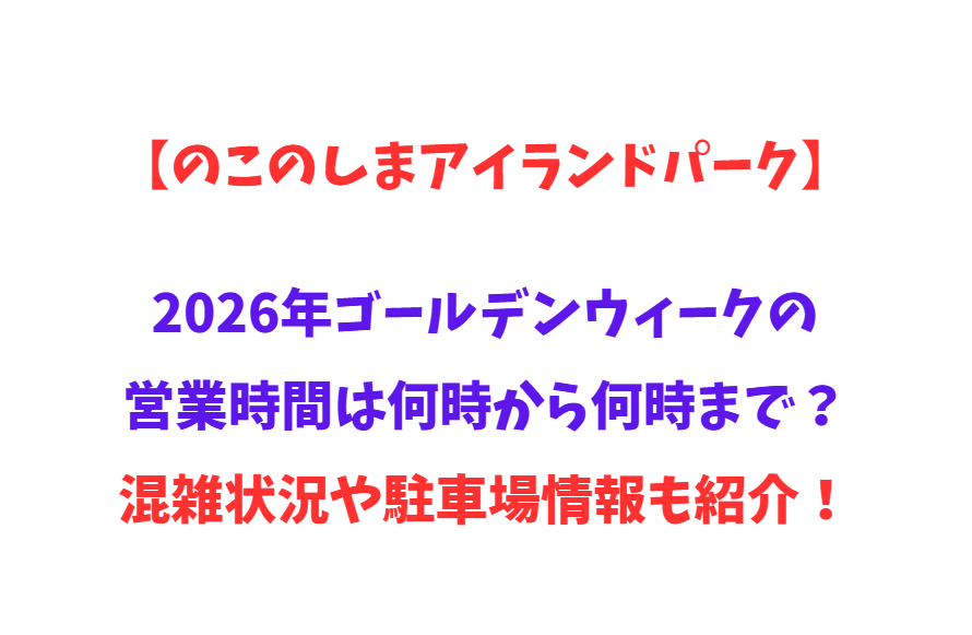 【のこのしまアイランドパーク】2026年GWの営業時間は何時から何時まで？や混雑状況や駐車場情報も紹介！