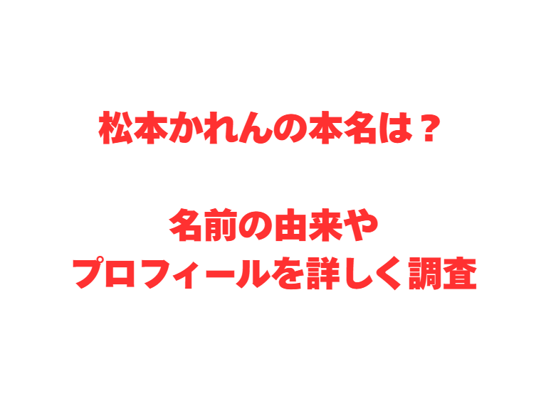 松本かれんの本名は？名前の由来やプロフィールを詳しく調査