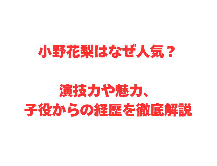 小野花梨はなぜ人気？演技力や魅力、子役からの経歴を徹底解説