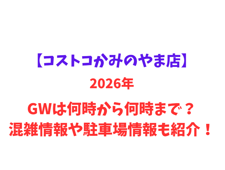 【コストコかみのやま店】2026年GWは何時から何時まで？混雑情報や駐車場情報も紹介！