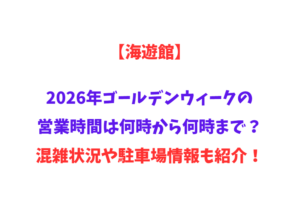 【海遊館】2026年GWの営業時間は何時から何時まで？混雑状況や駐車場情報も紹介！