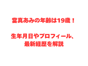當真あみの年齢は19歳！生年月日やプロフィール、最新経歴を解説