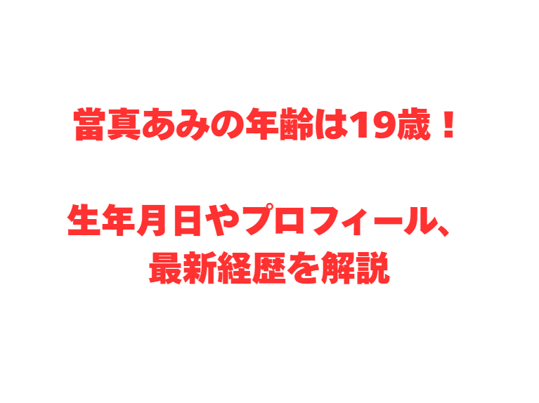 當真あみの年齢は19歳！生年月日やプロフィール、最新経歴を解説