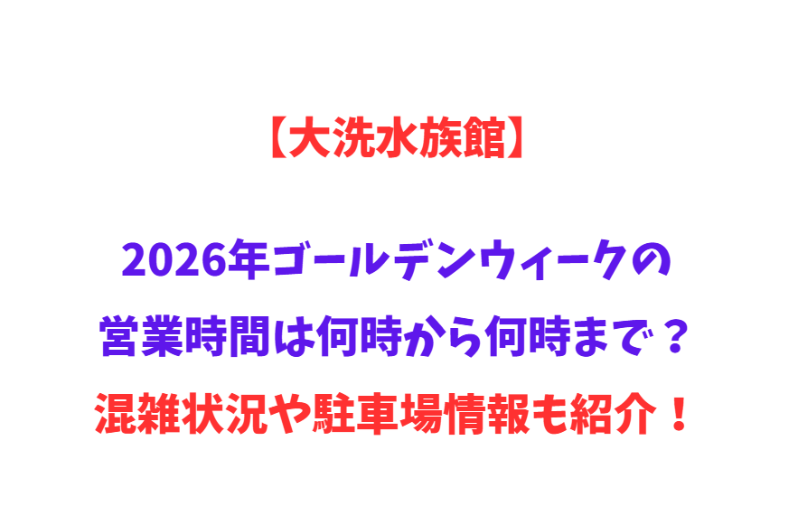【大洗水族館】2026年GWの営業時間は何時から何時まで？混雑状況や駐車場情報も紹介！