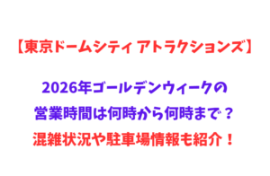 【東京ドームシティ アトラクションズ】2026年GWの営業時間は何時から何時まで？や混雑状況や駐車場情報も紹介！