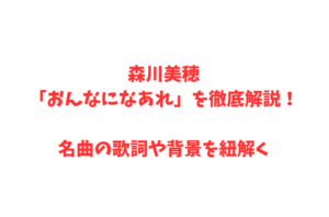 森川美穂「おんなになあれ」を徹底解説！名曲の歌詞や背景を紐解く