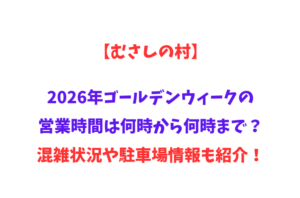 【むさしの村】2026年GWの営業時間は何時から何時まで？混雑状況や駐車場情報も紹介！