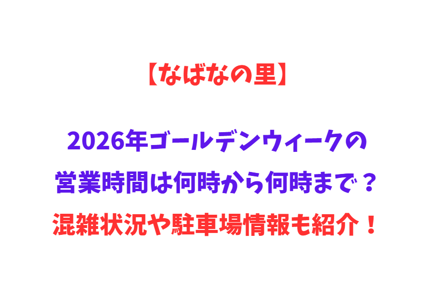 【なばなの里】2026年GWの営業時間は何時から何時まで？混雑状況や駐車場情報も紹介！