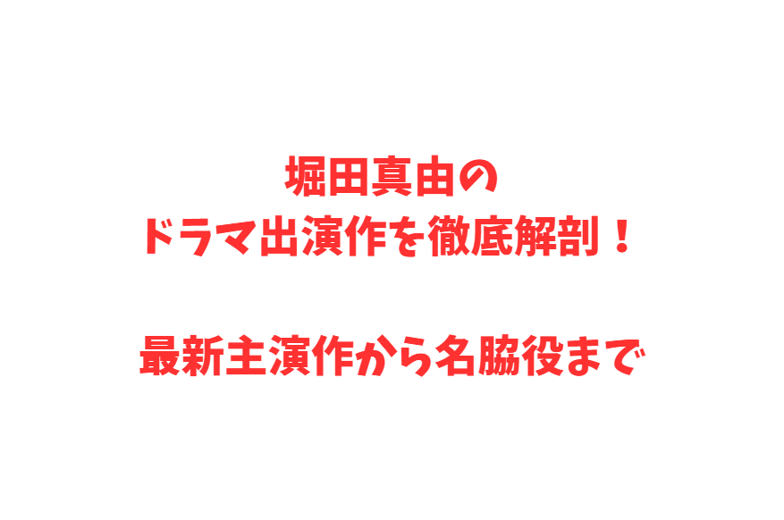 堀田真由のドラマ出演作を徹底解剖！最新主演作から名脇役まで