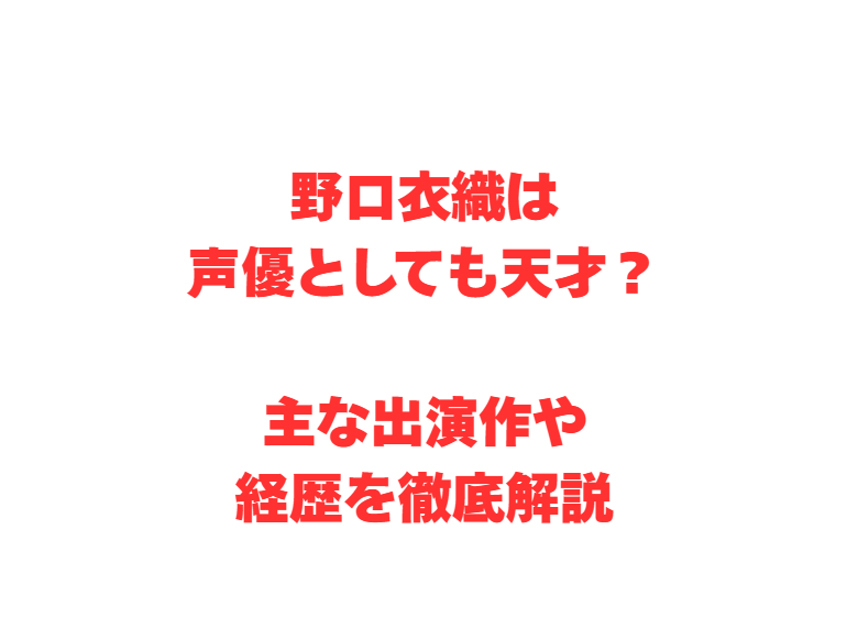 野口衣織は声優としても天才？主な出演作や経歴を徹底解説