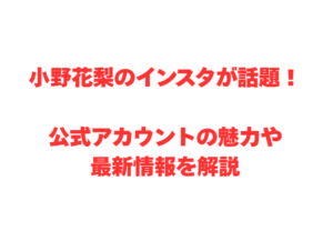 小野花梨のインスタが話題!公式アカウントの魅力や最新情報を解説