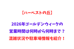 【ハーベストの丘】2026年GWの営業時間は何時から何時まで？混雑状況や駐車場情報も紹介！