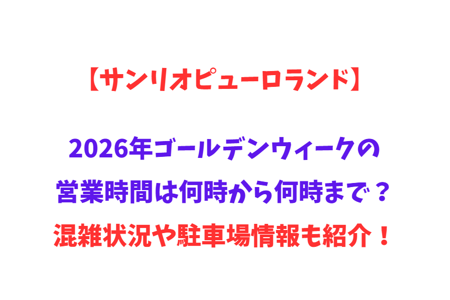 【サンリオピューロランド】2026年GWの営業時間は何時から何時まで？混雑状況や駐車場情報も紹介！