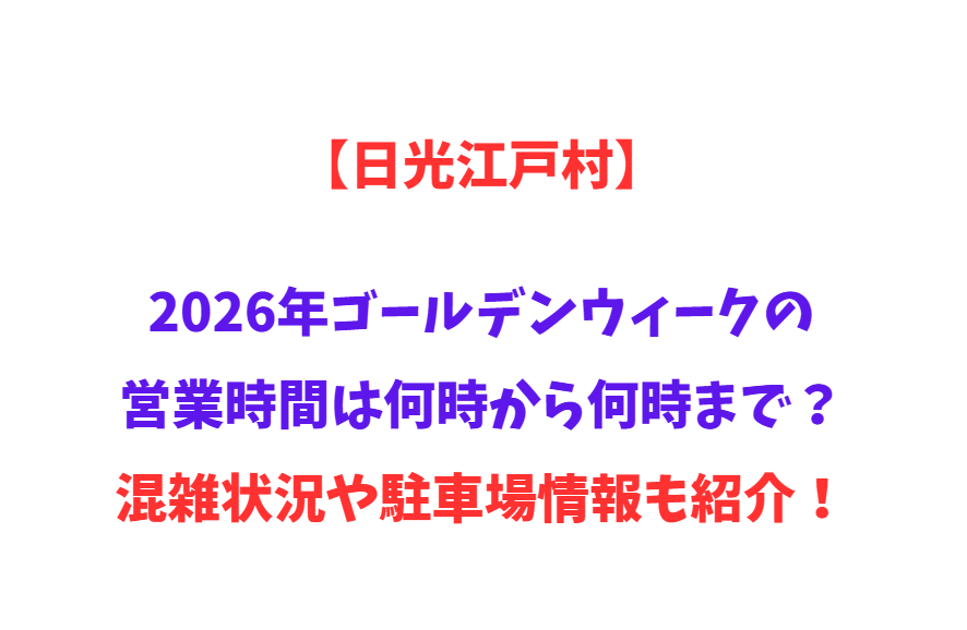 【日光江戸村】2026年GWの営業時間は何時から何時まで？混雑状況や駐車場情報も紹介！