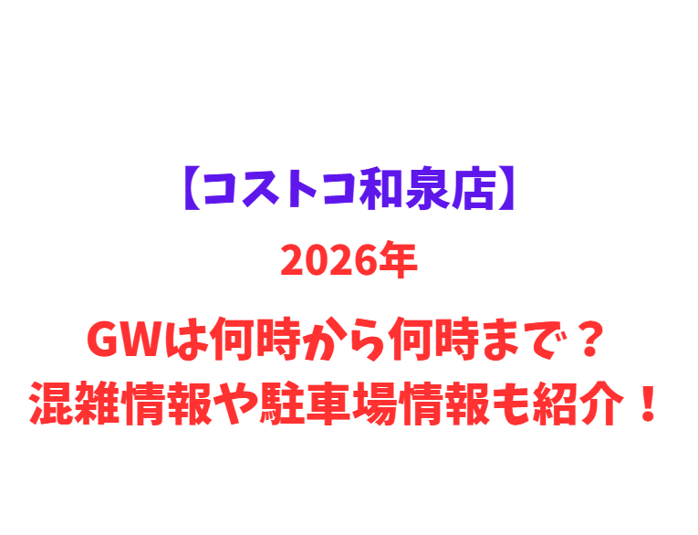 【コストコ和泉店】2026年GWは何時から何時まで？混雑情報や駐車場情報も紹介！