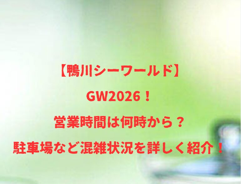 【鴨川シーワールド】GW2026！営業時間は何時から？駐車場など混雑状況を詳しく紹介！