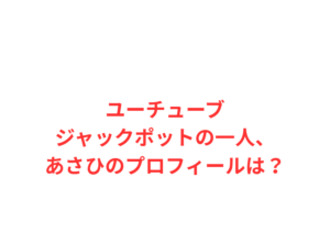 ユーチューブ ジャックポットの一人、あさひのプロフィールは?